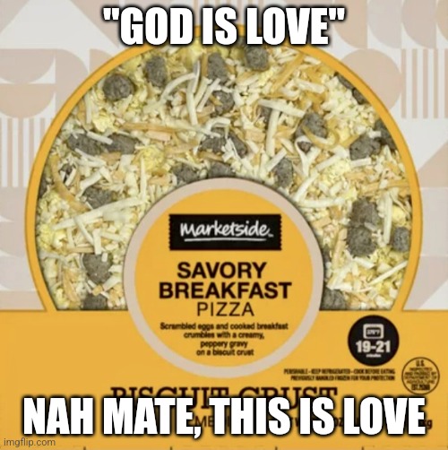 Breakfast pizza | "GOD IS LOVE"; NAH MATE, THIS IS LOVE | image tagged in breakfast pizza | made w/ Imgflip meme maker