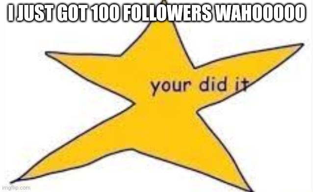 your did it | I JUST GOT 100 FOLLOWERS WAHOOOOO | image tagged in your did it | made w/ Imgflip meme maker