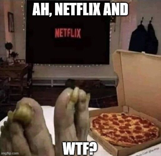 Netflix And... | AH, NETFLIX AND; WTF? | image tagged in cursed image | made w/ Imgflip meme maker