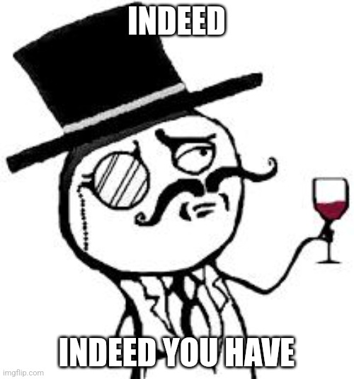 (original) Indeed | INDEED INDEED YOU HAVE | image tagged in original indeed | made w/ Imgflip meme maker