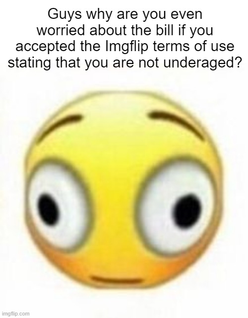 Cursed flustered emoji | Guys why are you even worried about the bill if you accepted the Imgflip terms of use stating that you are not underaged? | image tagged in cursed flustered emoji | made w/ Imgflip meme maker