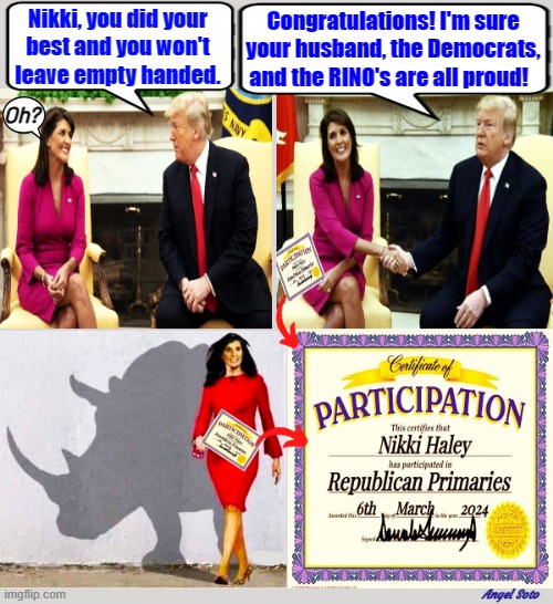 Trump gives nikki haley participation certificate | Nikki, you did your
best and you won't
leave empty handed. Congratulations! I'm sure
your husband, the Democrats,
and the RINO's are all proud! Oh? Angel Soto | image tagged in trump gives nikki haley participation certificate,donald trump,nikki haley,rino,republican primary,elections | made w/ Imgflip meme maker