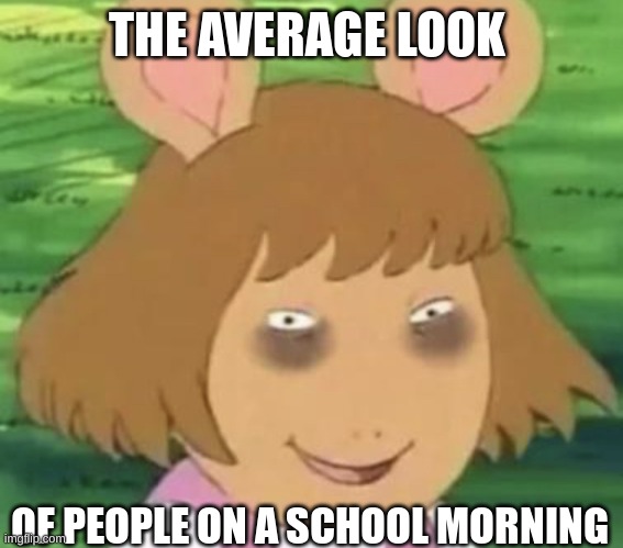 Tired dw | THE AVERAGE LOOK; OF PEOPLE ON A SCHOOL MORNING | image tagged in tired dw,memes,funny,relatable,so true,school | made w/ Imgflip meme maker