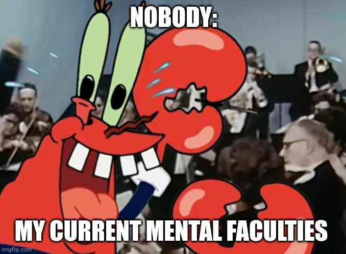 My poor mental state right now | NOBODY:; MY CURRENT MENTAL FACULTIES | image tagged in another spongebob template,jpfan102504 | made w/ Imgflip meme maker