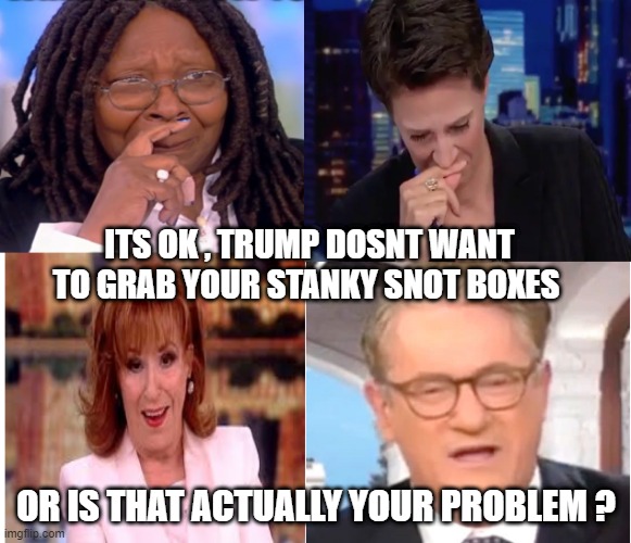 ITS OK , TRUMP DOSNT WANT TO GRAB YOUR STANKY SNOT BOXES; OR IS THAT ACTUALLY YOUR PROBLEM ? | made w/ Imgflip meme maker