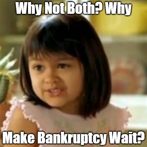 Why not both? | Why Not Both? Why Make Bankruptcy Wait? | image tagged in why not both | made w/ Imgflip meme maker