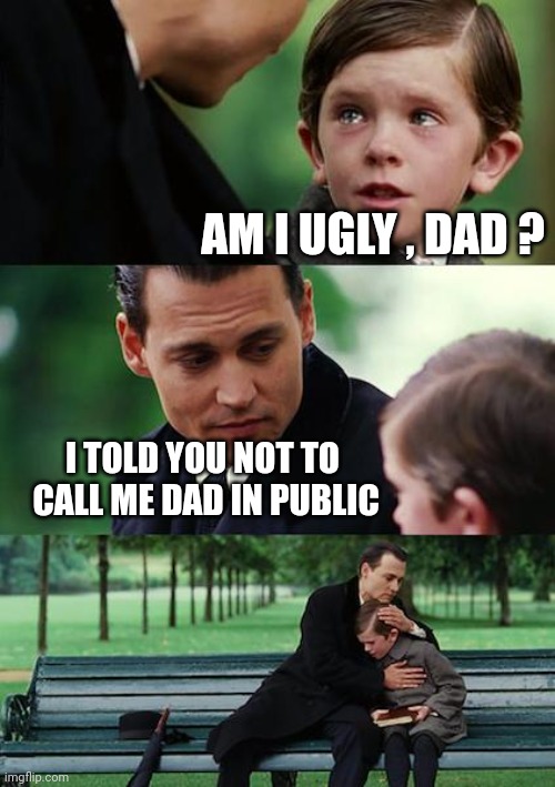 Finding Neverland Meme | AM I UGLY , DAD ? I TOLD YOU NOT TO
 CALL ME DAD IN PUBLIC | image tagged in memes,finding neverland | made w/ Imgflip meme maker