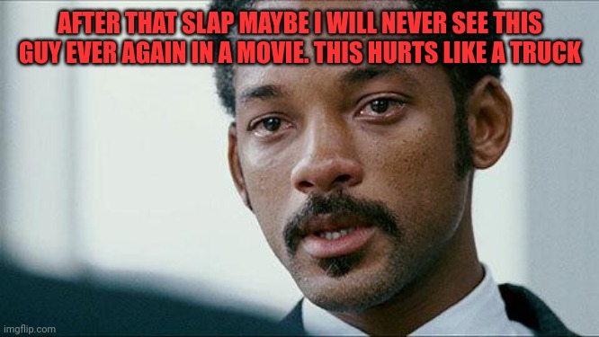 Respect for Will Smith | AFTER THAT SLAP MAYBE I WILL NEVER SEE THIS GUY EVER AGAIN IN A MOVIE. THIS HURTS LIKE A TRUCK | image tagged in crying will smith | made w/ Imgflip meme maker