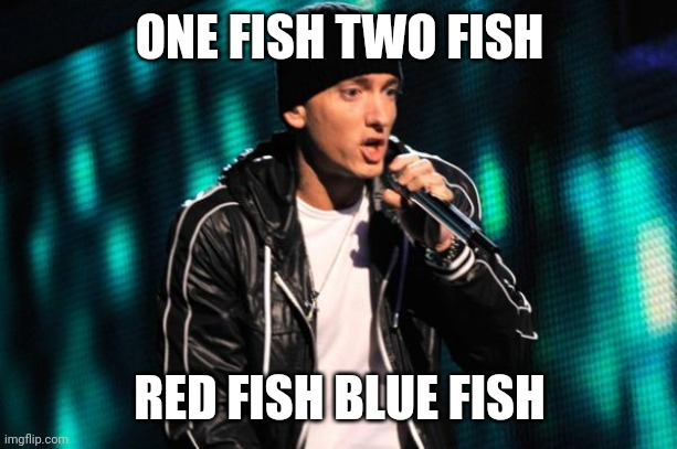 Eminem | ONE FISH TWO FISH; RED FISH BLUE FISH | image tagged in eminem | made w/ Imgflip meme maker
