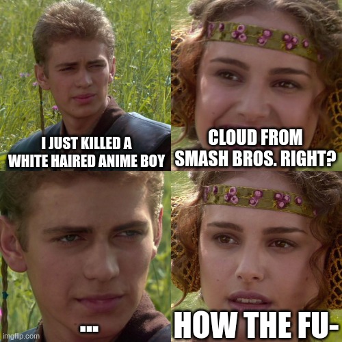 Iykyk | I JUST KILLED A WHITE HAIRED ANIME BOY; CLOUD FROM SMASH BROS. RIGHT? HOW THE FU-; ... | image tagged in anakin padme 4 panel | made w/ Imgflip meme maker