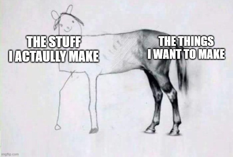 I think many can understand | THE THINGS I WANT TO MAKE; THE STUFF I ACTAULLY MAKE | image tagged in half badly drawn horse,memes,relatable | made w/ Imgflip meme maker