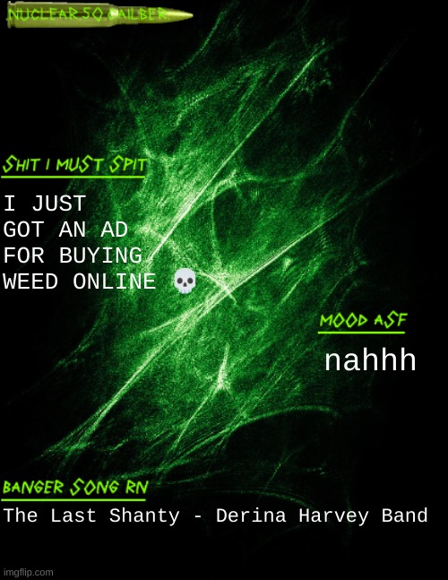 dont tempt me with a good time | I JUST GOT AN AD FOR BUYING WEED ONLINE 💀; nahhh; The Last Shanty - Derina Harvey Band | image tagged in nuclear 50 cailber announcement | made w/ Imgflip meme maker