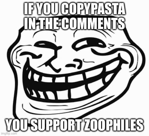 Trollface | IF YOU COPYPASTA IN THE COMMENTS; YOU SUPPORT ZOOPHILES | image tagged in trollface | made w/ Imgflip meme maker