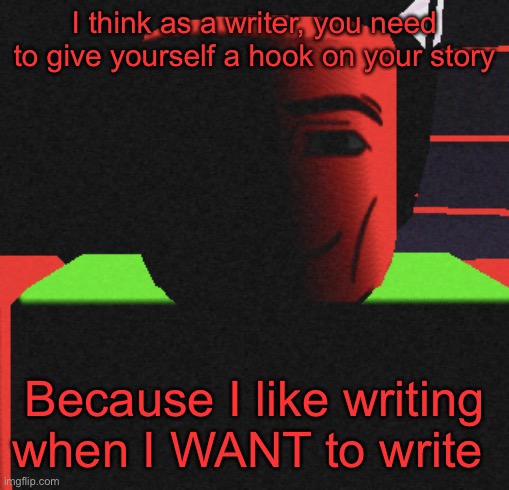 Guh | I think as a writer, you need to give yourself a hook on your story; Because I like writing when I WANT to write | image tagged in life is roblox | made w/ Imgflip meme maker