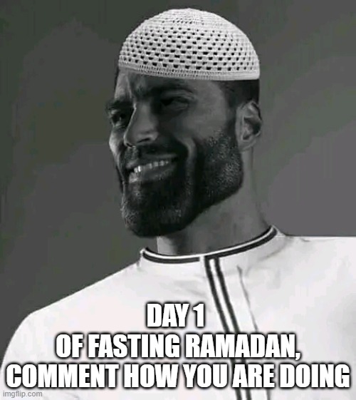 Halal Giga Chad | DAY 1 
OF FASTING RAMADAN,
COMMENT HOW YOU ARE DOING | image tagged in halal giga chad | made w/ Imgflip meme maker