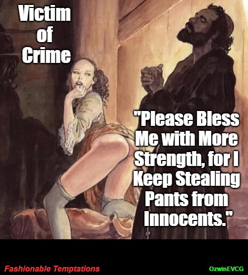 Fashionable Temptations | Victim 

of 

Crime; "Please Bless 

Me with More 

Strength, for I 

Keep Stealing 

Pants from 

Innocents."; Fashionable Temptations; OzwinEVCG | image tagged in monk temptation,silly,men and women,fashion,crime,personal struggles | made w/ Imgflip meme maker
