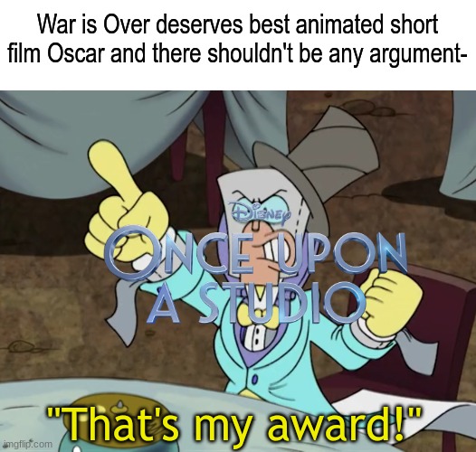 It didn't got nominated but still | War is Over deserves best animated short film Oscar and there shouldn't be any argument-; "That's my award!" | image tagged in memes,funny,oscars,animation,disney | made w/ Imgflip meme maker