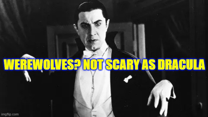 WEREWOLVES? NOT SCARY AS DRACULA | made w/ Imgflip meme maker