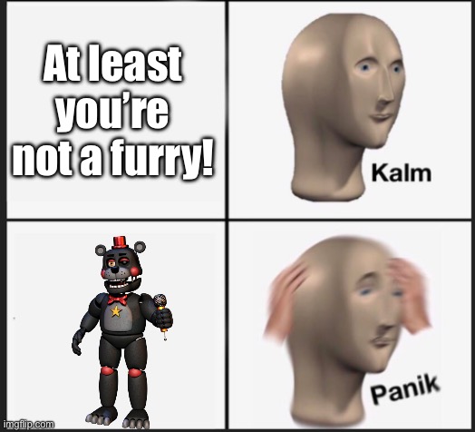 Calm Panic | At least you’re not a furry! | image tagged in calm panic | made w/ Imgflip meme maker