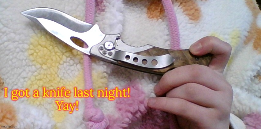 I got a knife last night!

Yay! | image tagged in knife | made w/ Imgflip meme maker