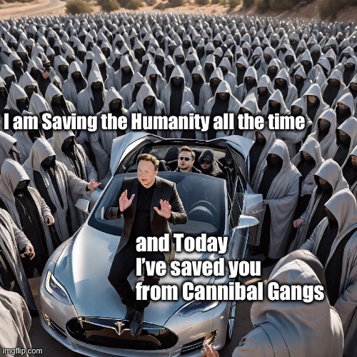 Cult of Elon | I am Saving the Humanity all the time; and Today I’ve saved you from Cannibal Gangs | image tagged in elon musk,cult | made w/ Imgflip meme maker