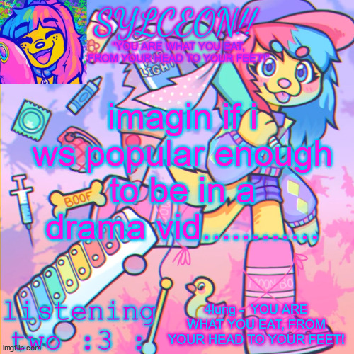 THIS IS SYLCEON SPEAKJIN AND UR LISTENIN 2 4LUNG!! | imagin if i ws popular enough to be in a drama vid............ 4lung -  YOU ARE WHAT YOU EAT, FROM YOUR HEAD TO YOUR FEET! | image tagged in this is sylceon speakjin and ur listenin 2 4lung | made w/ Imgflip meme maker