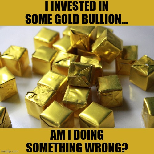 More like gold bouillon | I INVESTED IN SOME GOLD BULLION... AM I DOING SOMETHING WRONG? | image tagged in gold,soup,bullion,bad pun,dad joke | made w/ Imgflip meme maker