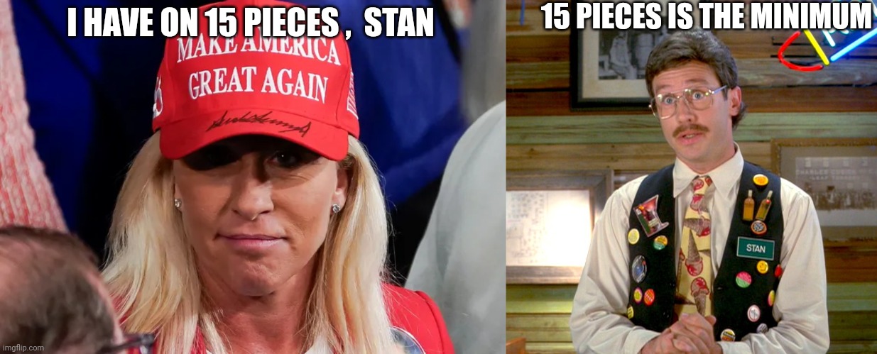 I HAVE ON 15 PIECES ,  STAN 15 PIECES IS THE MINIMUM | image tagged in marjorie taylor-greene mtg maga hat sotu,stan flair | made w/ Imgflip meme maker