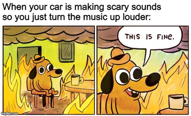 honest to god did this when my bumper started rattling | When your car is making scary sounds so you just turn the music up louder: | image tagged in memes,this is fine | made w/ Imgflip meme maker