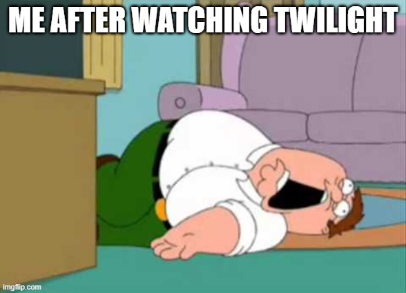 Dead Peter Griffin | ME AFTER WATCHING TWILIGHT | image tagged in dead peter griffin | made w/ Imgflip meme maker
