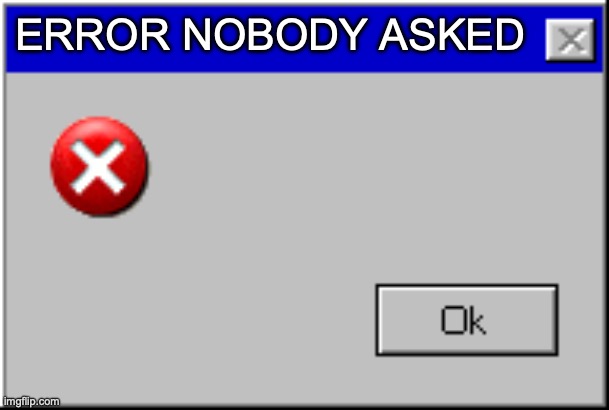 Windows Error Message | ERROR NOBODY ASKED | image tagged in windows error message | made w/ Imgflip meme maker