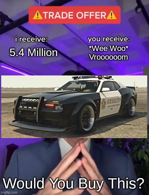 I Bought This Thing... | 5.4 Million; *Wee Woo*
Vroooooom; Would You Buy This? | image tagged in trade offer,gta,funny | made w/ Imgflip meme maker