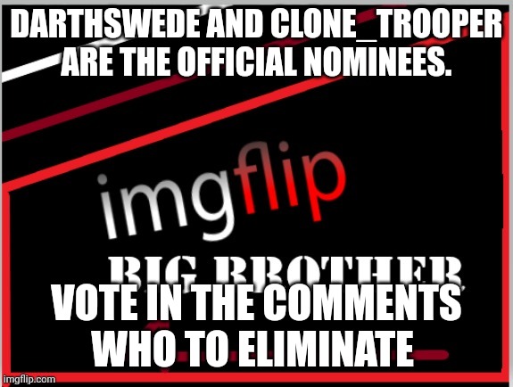 Eviction | DARTHSWEDE AND CLONE_TROOPER ARE THE OFFICIAL NOMINEES. VOTE IN THE COMMENTS WHO TO ELIMINATE | image tagged in imgflip big brother 4 logo | made w/ Imgflip meme maker