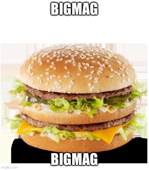 Bigmag | BIGMAG; BIGMAG | image tagged in bigmac | made w/ Imgflip meme maker