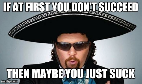 IF AT FIRST YOU DON'T SUCCEED THEN MAYBE YOU JUST SUCK | image tagged in kenny powers,AdviceAnimals | made w/ Imgflip meme maker