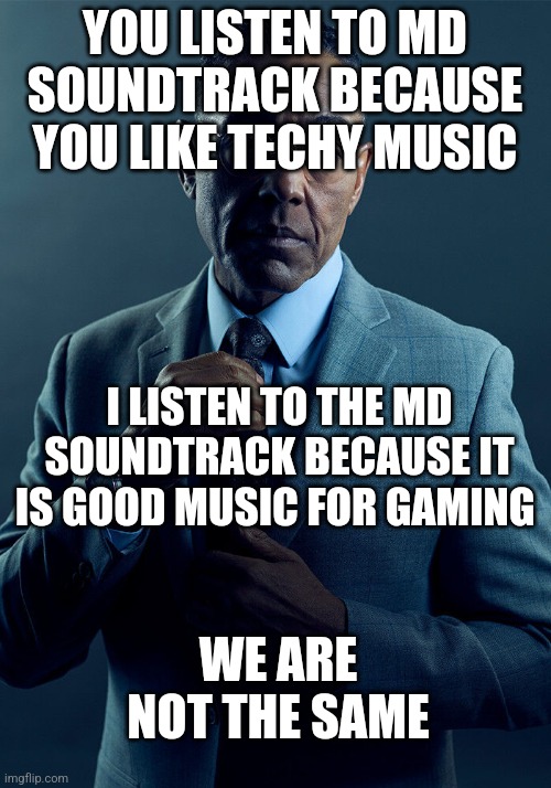 I am the gaming on. Which one are you? | YOU LISTEN TO MD SOUNDTRACK BECAUSE YOU LIKE TECHY MUSIC; I LISTEN TO THE MD SOUNDTRACK BECAUSE IT IS GOOD MUSIC FOR GAMING; WE ARE NOT THE SAME | image tagged in gus fring we are not the same | made w/ Imgflip meme maker