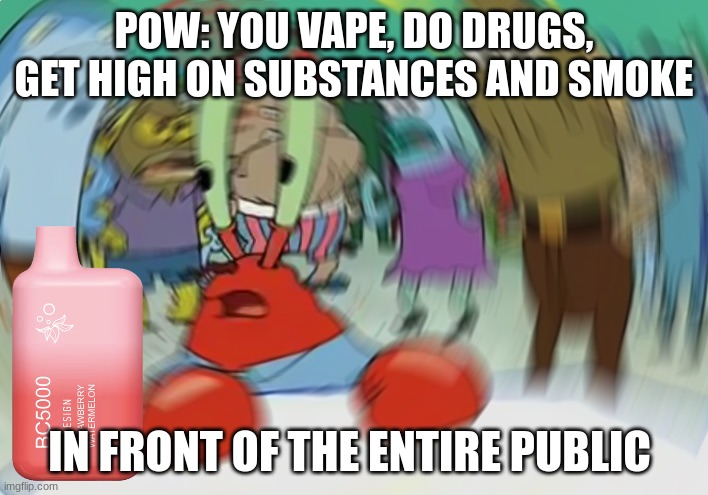 Mr Krabs Blur Meme | POW: YOU VAPE, DO DRUGS, GET HIGH ON SUBSTANCES AND SMOKE; IN FRONT OF THE ENTIRE PUBLIC | image tagged in memes,mr krabs blur meme,vape,relatable | made w/ Imgflip meme maker