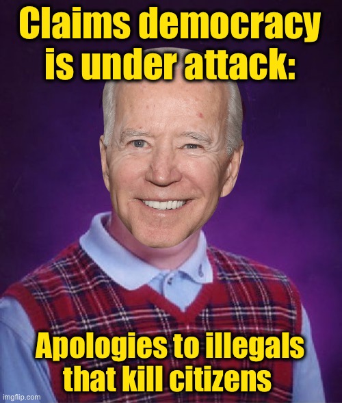 Criminals first. It the progressive way. | Claims democracy is under attack:; Apologies to illegals that kill citizens | image tagged in bad luck biden,treason,politics lol,government corruption | made w/ Imgflip meme maker