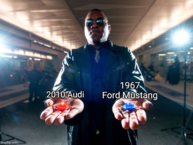 Neither vehicle will cost you anything (for this situation) | 1967 Ford Mustang; 2010 Audi | image tagged in pick one | made w/ Imgflip meme maker