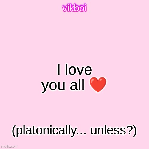 vikboi temp simple | I love you all ❤; (platonically... unless?) | image tagged in vikboi temp modern | made w/ Imgflip meme maker