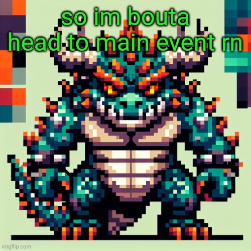 Bowser's AI template | so im bouta head to main event rn | image tagged in bowser's ai template | made w/ Imgflip meme maker