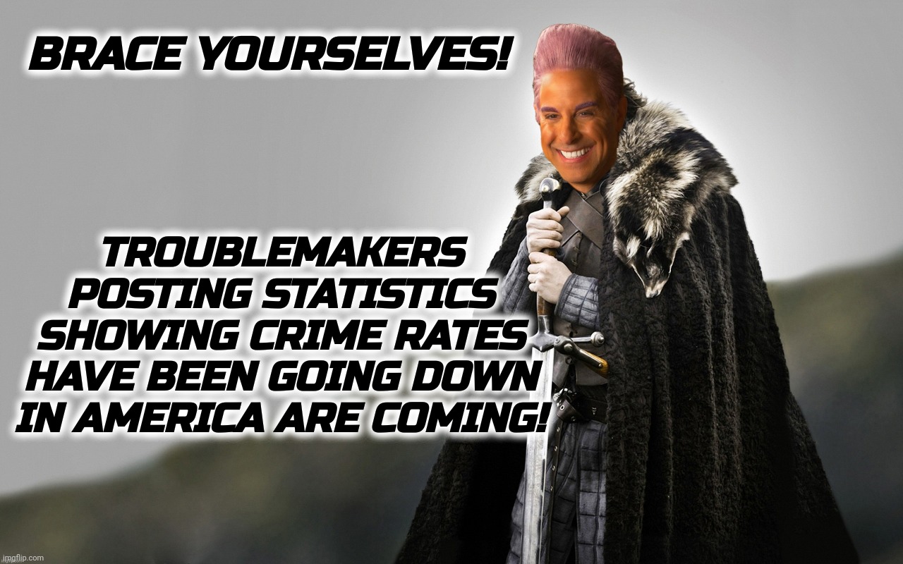 c | BRACE YOURSELVES! TROUBLEMAKERS POSTING STATISTICS SHOWING CRIME RATES HAVE BEEN GOING DOWN IN AMERICA ARE COMING! | image tagged in c | made w/ Imgflip meme maker