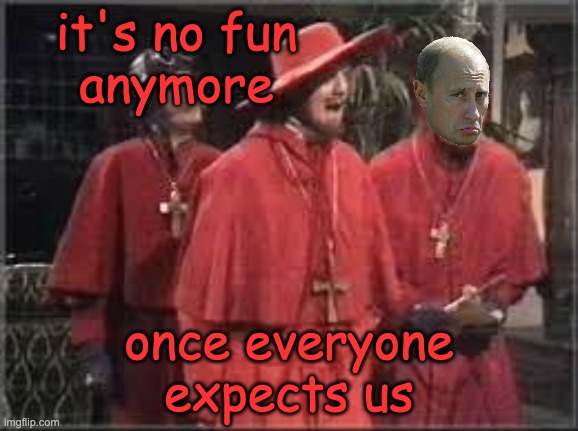 Spanish Inquisition | it's no fun
anymore once everyone
expects us | image tagged in spanish inquisition | made w/ Imgflip meme maker