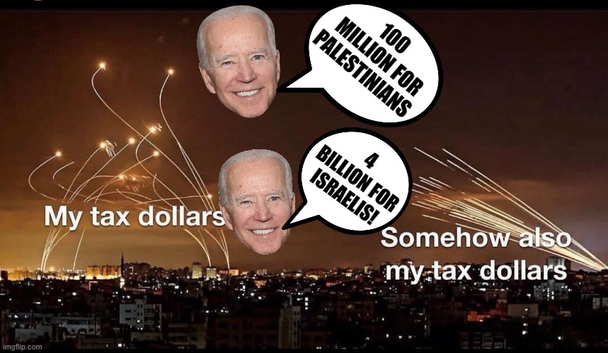 Thanks, Biden, for using my tax dollars to supply terrorists and Israel!! | 100 MILLION FOR PALESTINIANS; 4 BILLION FOR ISRAELIS! | image tagged in moron,biden,dumbass,sam elliott special kind of stupid,idiot | made w/ Imgflip meme maker