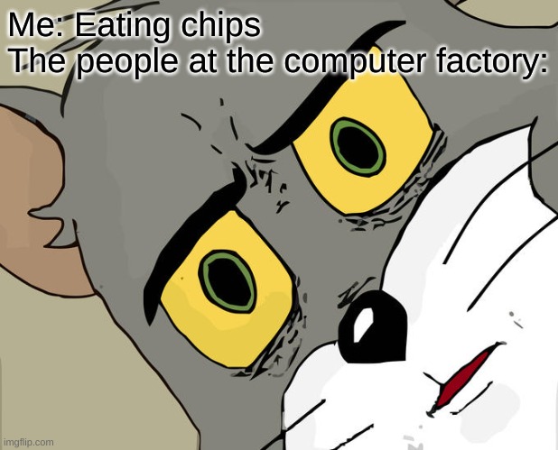 Unsettled Tom Meme | Me: Eating chips
The people at the computer factory: | image tagged in memes,unsettled tom,computer | made w/ Imgflip meme maker