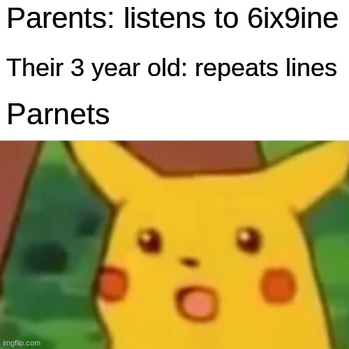 Surprised Pikachu | Parents: listens to 6ix9ine; Their 3 year old: repeats lines; Parnets | image tagged in memes,surprised pikachu | made w/ Imgflip meme maker