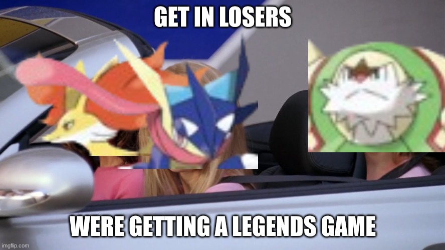 Get in Loser, We're Going Shopping | GET IN LOSERS; WERE GETTING A LEGENDS GAME | image tagged in get in loser we're going shopping | made w/ Imgflip meme maker