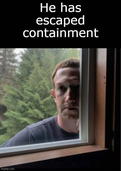 He's coming after you | He has escaped containment | image tagged in mark zuckerberg is watching | made w/ Imgflip meme maker