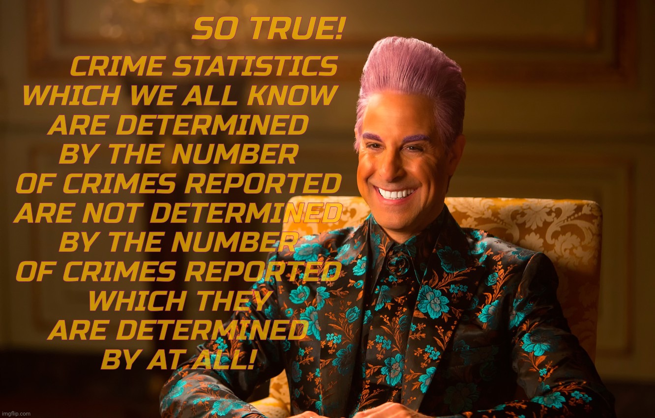SO TRUE! CRIME STATISTICS
WHICH WE ALL KNOW
ARE DETERMINED
BY THE NUMBER
OF CRIMES REPORTED
ARE NOT DETERMINED
BY THE NUMBER
OF CRIMES REPOR | image tagged in caesar fl | made w/ Imgflip meme maker