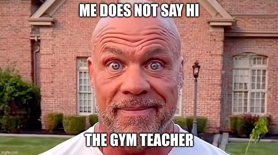 My gym teacher gets so mad when we don't say hi when we walk by him | ME DOES NOT SAY HI; THE GYM TEACHER | image tagged in kurt angle stare | made w/ Imgflip meme maker